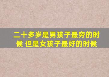 二十多岁是男孩子最穷的时候 但是女孩子最好的时候